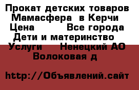 Прокат детских товаров “Мамасфера“ в Керчи › Цена ­ 500 - Все города Дети и материнство » Услуги   . Ненецкий АО,Волоковая д.